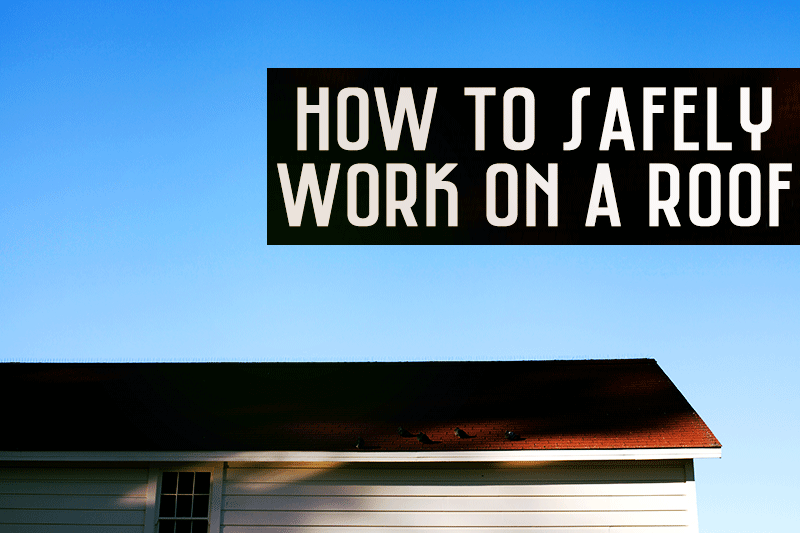 How to Safely Work on a Roof